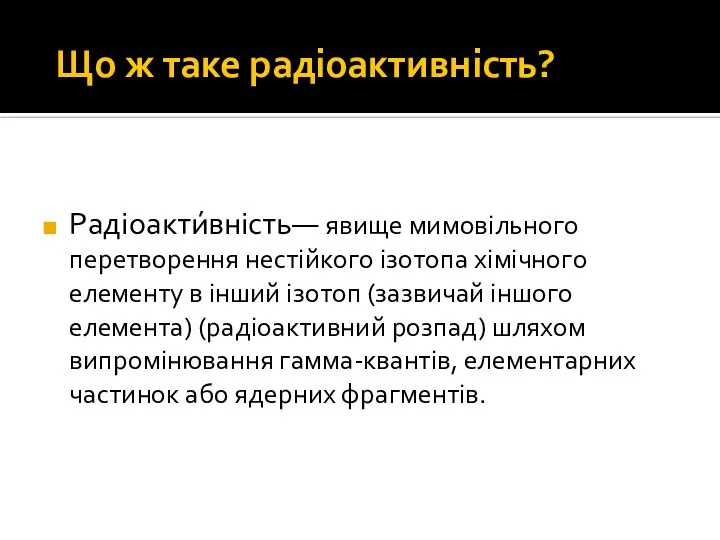 Що ж таке радіоактивність? Радіоакти́вність— явище мимовільного перетворення нестійкого ізотопа хімічного