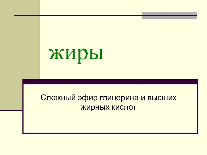 жиры Сложный эфир глицерина и высших жирных кислот