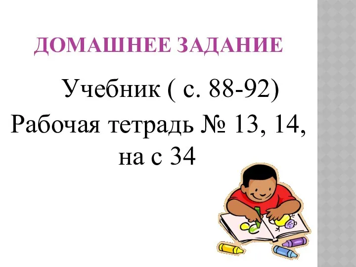 Домашнее задание Учебник ( с. 88-92) Рабочая тетрадь № 13, 14, на с 34