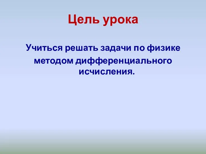 Цель урока Учиться решать задачи по физике методом дифференциального исчисления.