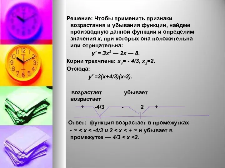 Решение: Чтобы применить признаки возрастания и убывания функции, найдем производную данной