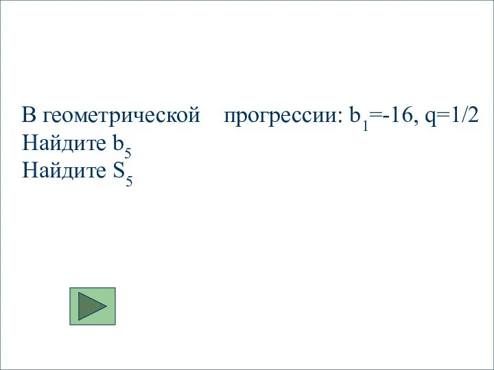 В геометрической прогрессии: b1=-16, q=1/2 Найдите b5 Найдите S5