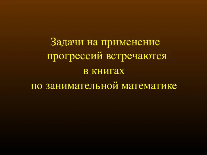 Задачи на применение прогрессий встречаются в книгах по занимательной математике