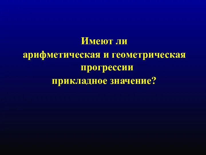 Имеют ли арифметическая и геометрическая прогрессии прикладное значение?