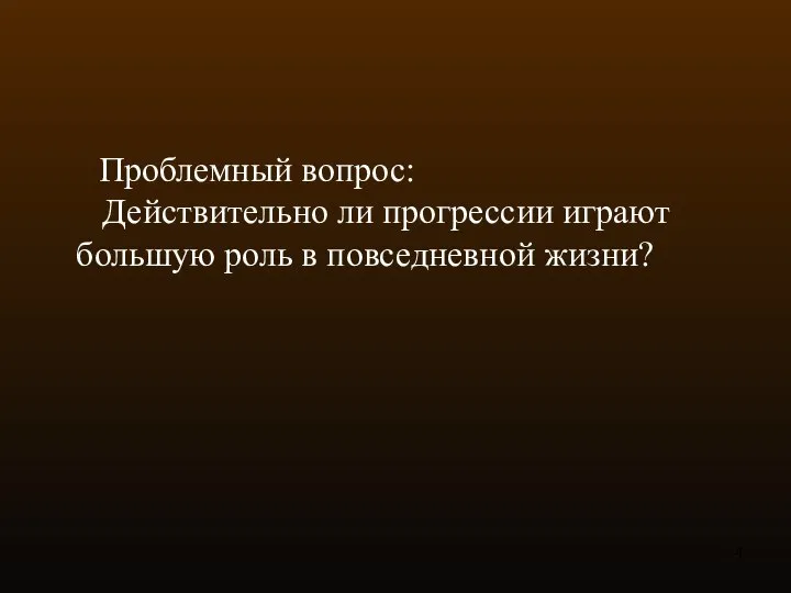 Проблемный вопрос: Действительно ли прогрессии играют большую роль в повседневной жизни?