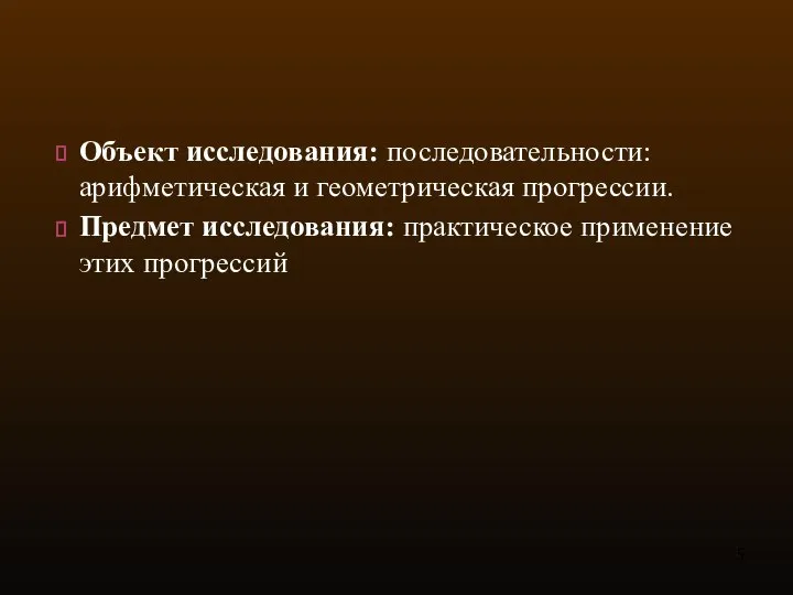 Объект исследования: последовательности: арифметическая и геометрическая прогрессии. Предмет исследования: практическое применение этих прогрессий