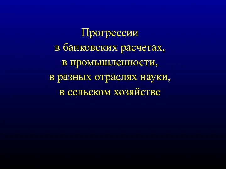 Прогрессии в банковских расчетах, в промышленности, в разных отраслях науки, в сельском хозяйстве