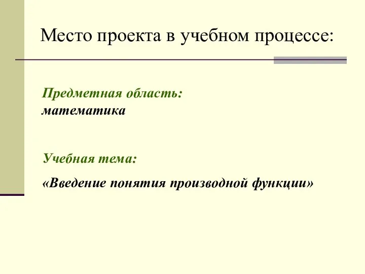 Место проекта в учебном процессе: Предметная область: математика Учебная тема: «Введение понятия производной функции»