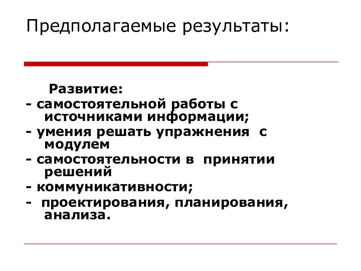 Предполагаемые результаты: Развитие: - самостоятельной работы с источниками информации; - умения