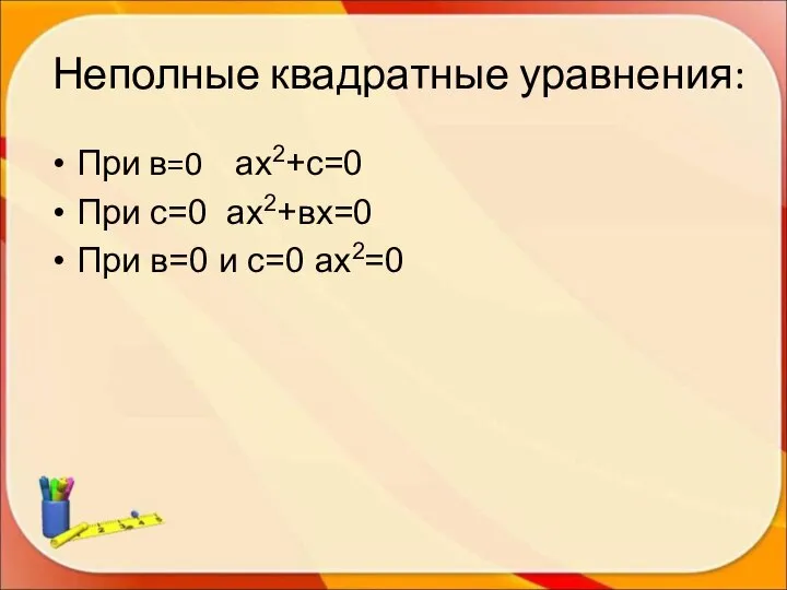 Неполные квадратные уравнения: При в=0 ах2+с=0 При с=0 ах2+вх=0 При в=0 и с=0 ах2=0