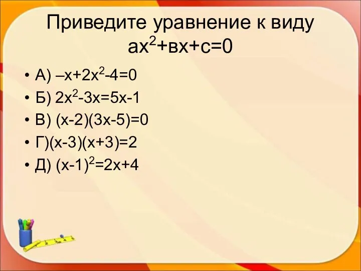 Приведите уравнение к виду ах2+вх+с=0 А) –х+2х2-4=0 Б) 2х2-3х=5х-1 В) (х-2)(3х-5)=0 Г)(х-3)(х+3)=2 Д) (х-1)2=2х+4