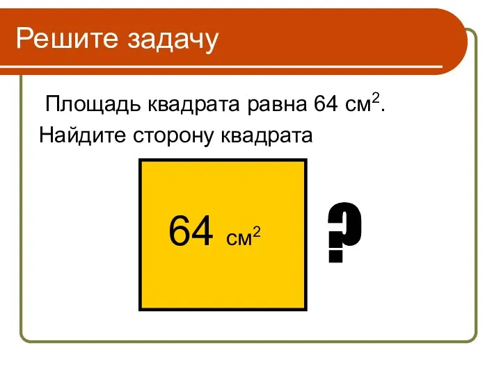 Решите задачу Площадь квадрата равна 64 см2. Найдите сторону квадрата 64 см2 ?