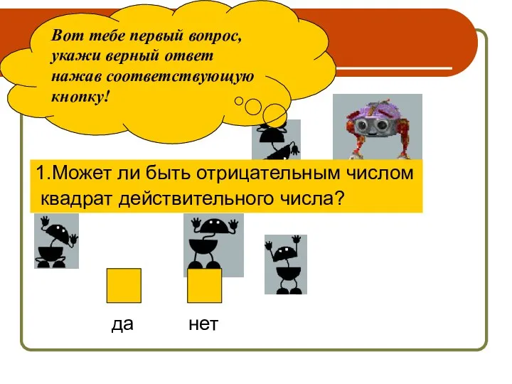 Вот тебе первый вопрос, укажи верный ответ нажав соответствующую кнопку! нет