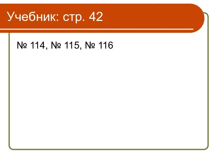 Учебник: стр. 42 № 114, № 115, № 116