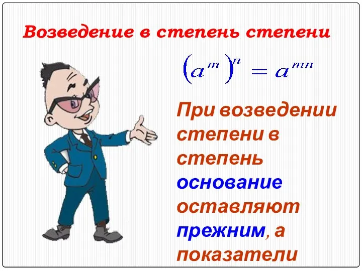 Возведение в степень степени При возведении степени в степень основание оставляют прежним, а показатели перемножают