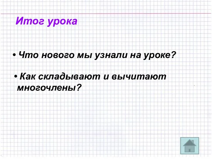 Итог урока Что нового мы узнали на уроке? Как складывают и вычитают многочлены?