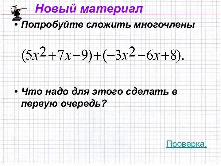 Попробуйте сложить многочлены Что надо для этого сделать в первую очередь? Проверка. Новый материал