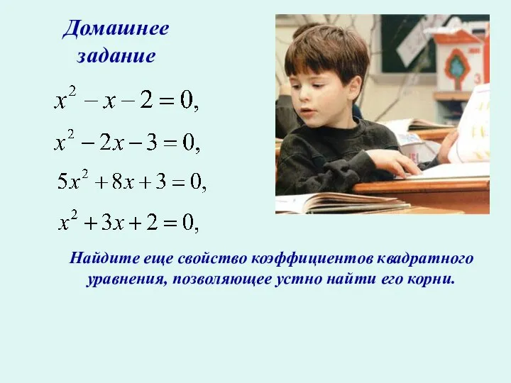 Домашнее задание Найдите еще свойство коэффициентов квадратного уравнения, позволяющее устно найти его корни.