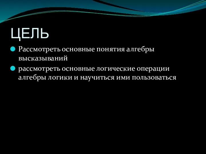 ЦЕЛЬ Рассмотреть основные понятия алгебры высказываний рассмотреть основные логические операции алгебры логики и научиться ими пользоваться