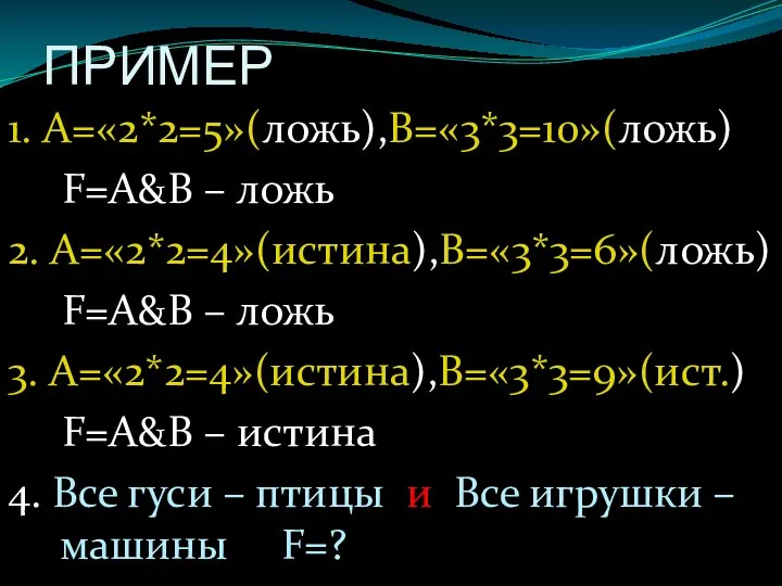 ПРИМЕР 1. А=«2*2=5»(ложь),В=«3*3=10»(ложь) F=А&В – ложь 2. А=«2*2=4»(истина),В=«3*3=6»(ложь) F=А&В – ложь