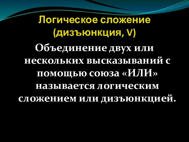 Логическое сложение (дизъюнкция, V) Объединение двух или нескольких высказываний с помощью