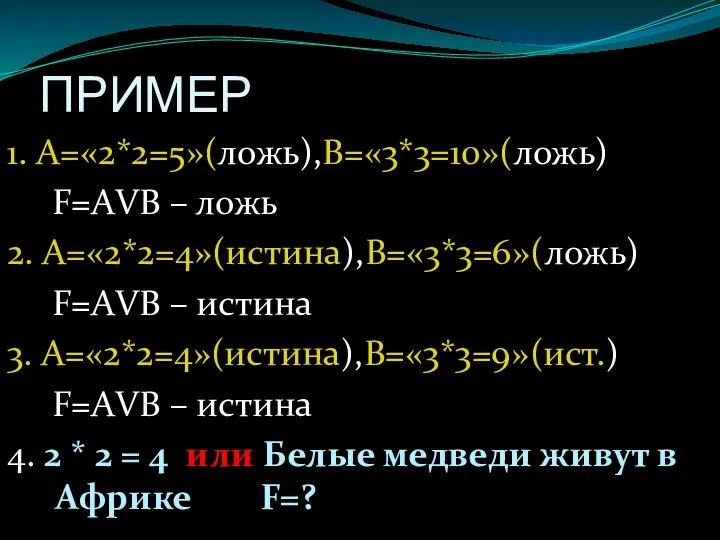 ПРИМЕР 1. А=«2*2=5»(ложь),В=«3*3=10»(ложь) F=АVВ – ложь 2. А=«2*2=4»(истина),В=«3*3=6»(ложь) F=АVВ – истина