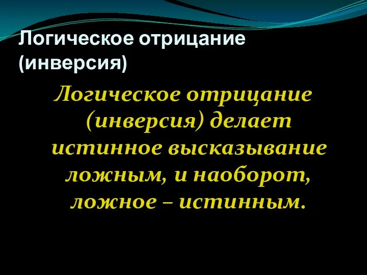 Логическое отрицание (инверсия) Логическое отрицание (инверсия) делает истинное высказывание ложным, и наоборот, ложное – истинным.