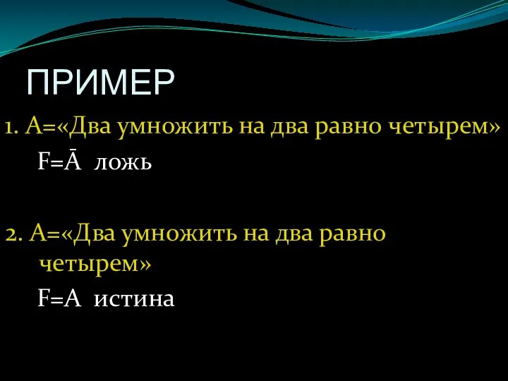 ПРИМЕР 1. А=«Два умножить на два равно четырем» F=Ā ложь 2.