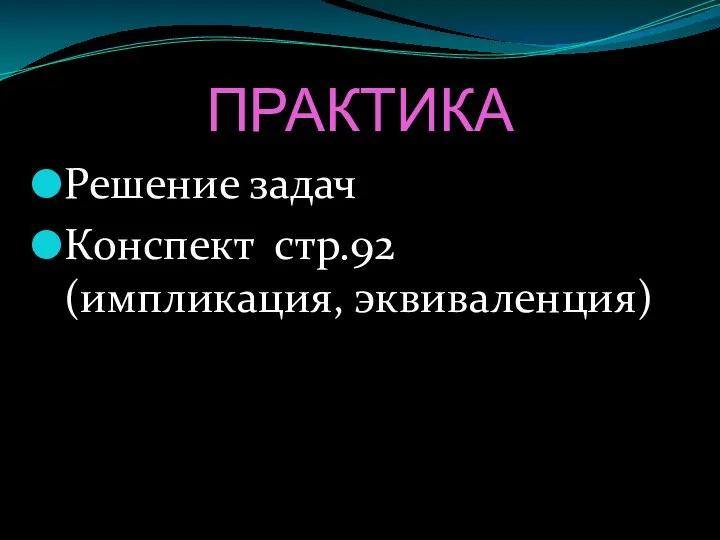 ПРАКТИКА Решение задач Конспект стр.92 (импликация, эквиваленция)