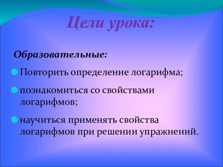 Цели урока: Образовательные: Повторить определение логарифма; познакомиться со свойствами логарифмов; научиться