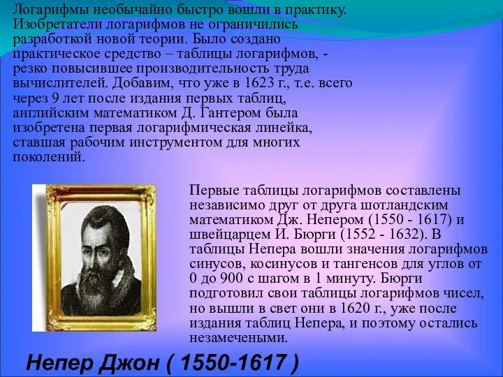 Логарифмы необычайно быстро вошли в практику. Изобретатели логарифмов не ограничились разработкой