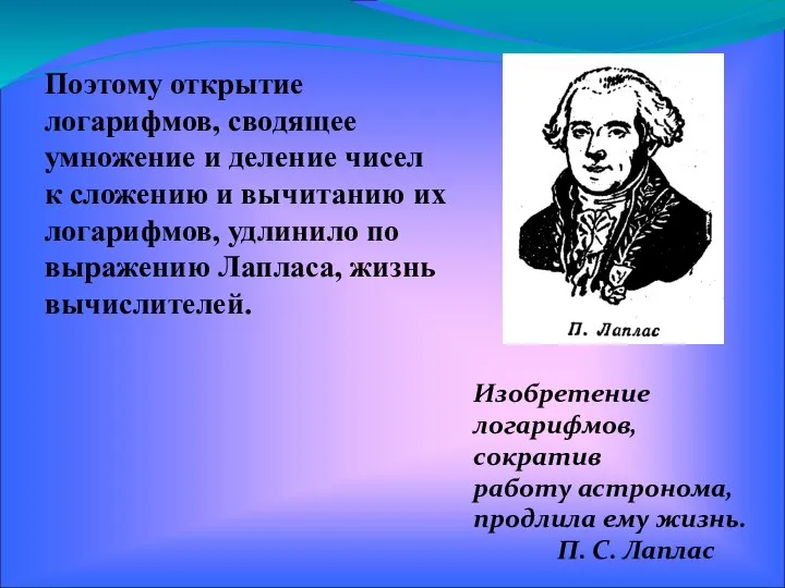 Изобретение логарифмов, сократив работу астронома, продлила ему жизнь. П. С. Лаплас