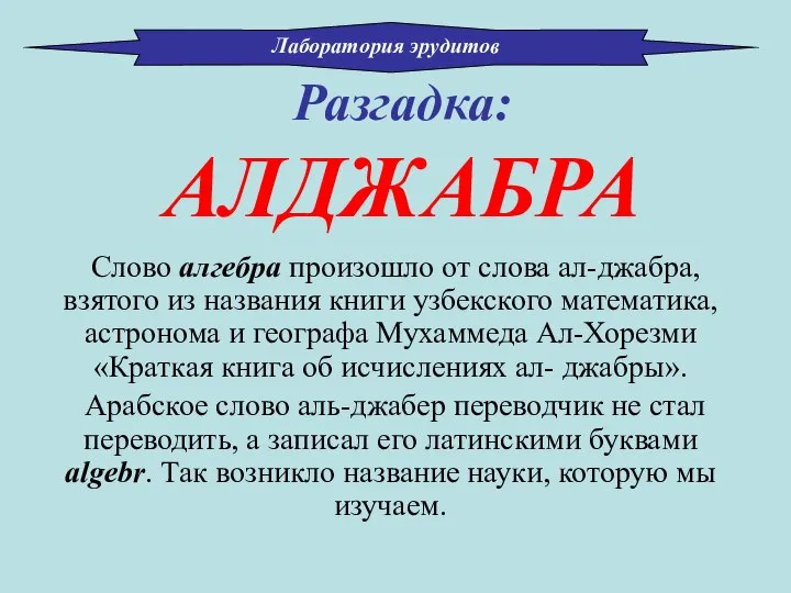 Разгадка: АЛДЖАБРА Слово алгебра произошло от слова ал-джабра, взятого из названия