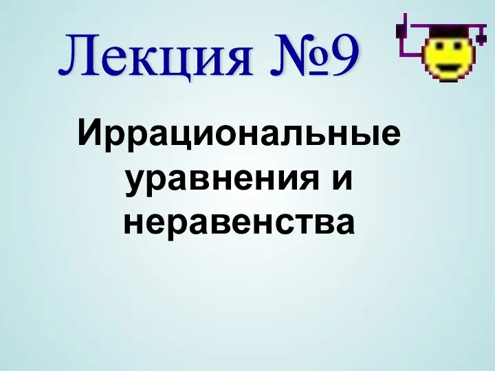 Лекция №9 Иррациональные уравнения и неравенства