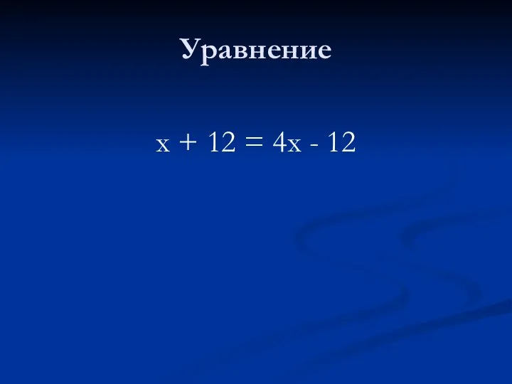 Уравнение х + 12 = 4х - 12