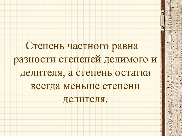 Степень частного равна разности степеней делимого и делителя, а степень остатка всегда меньше степени делителя.