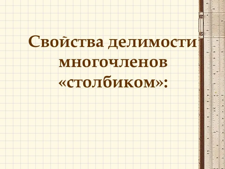 Свойства делимости многочленов «столбиком»: