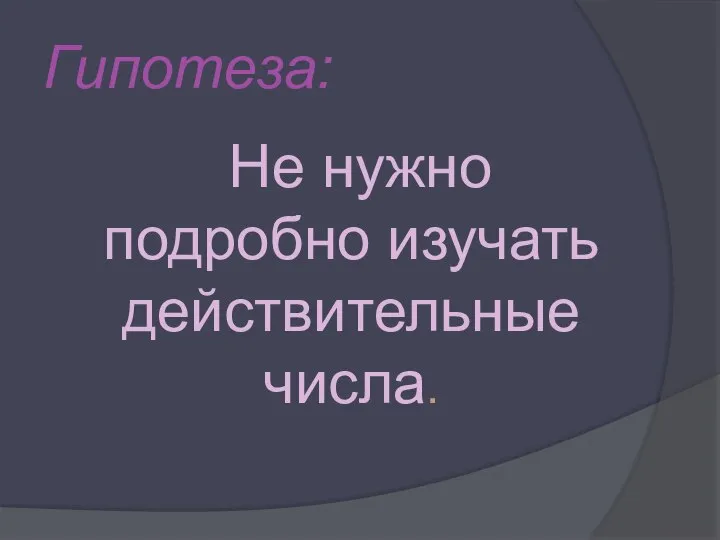 Гипотеза: Не нужно подробно изучать действительные числа.