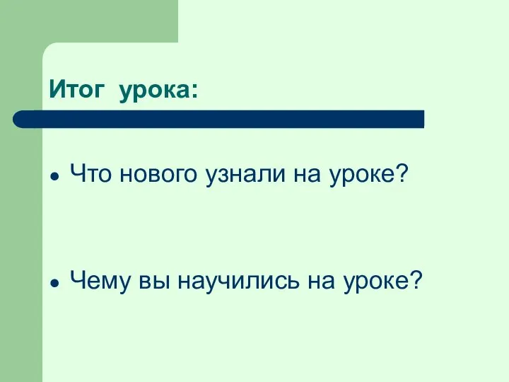 Итог урока: Что нового узнали на уроке? Чему вы научились на уроке?