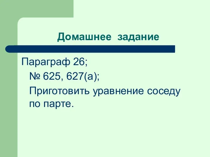 Домашнее задание Параграф 26; № 625, 627(а); Приготовить уравнение соседу по парте.