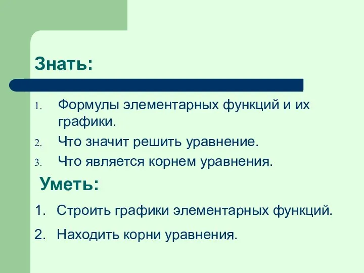 Знать: Формулы элементарных функций и их графики. Что значит решить уравнение.