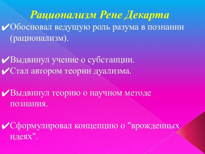 Рационализм Рене Декарта Обосновал ведущую роль разума в познании (рационализм). Выдвинул