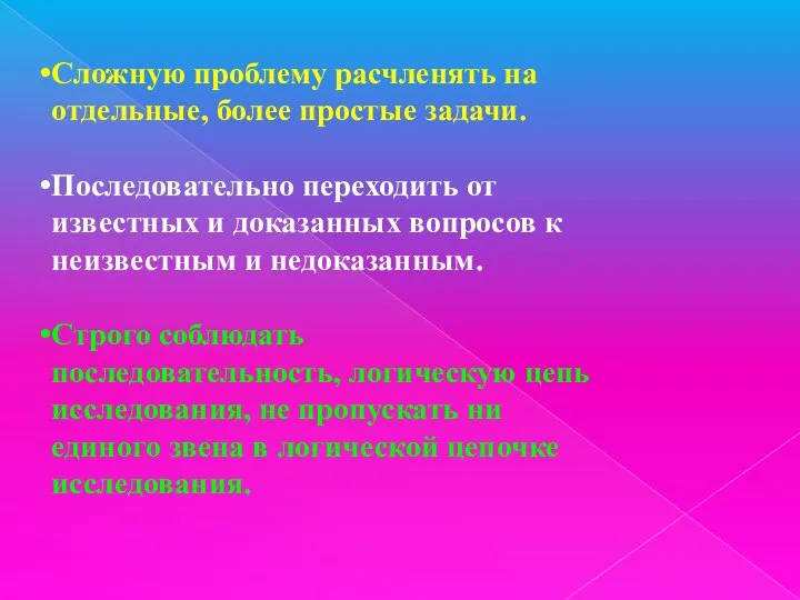 Сложную проблему расчленять на отдельные, более простые задачи. Последовательно переходить от