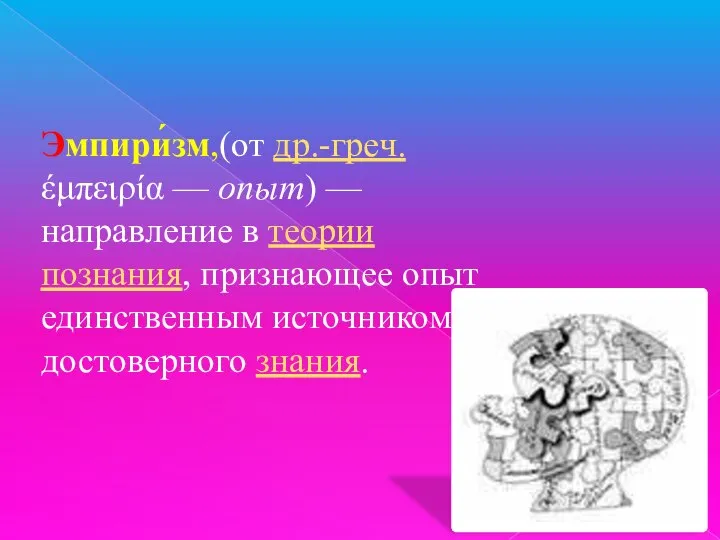 Эмпири́зм,(от др.-греч. έμπειρία — опыт) — направление в теории познания, признающее опыт единственным источником достоверного знания.