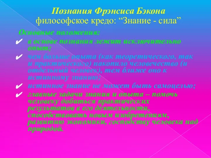 Познания Фрэнсиса Бэкона философское кредо: “Знание - сила” Основные положения: в