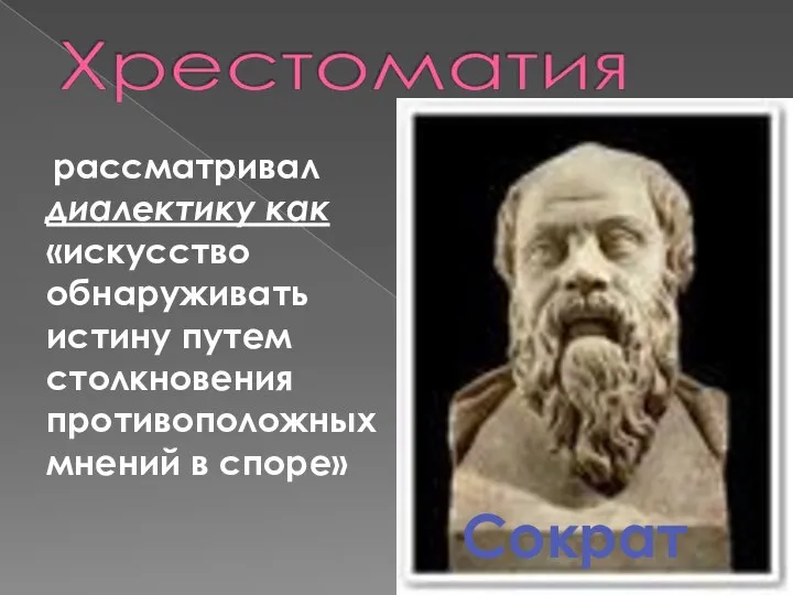 рассматривал диалектику как «искусство обнаруживать истину путем столкновения противоположных мнений в споре» Сократ