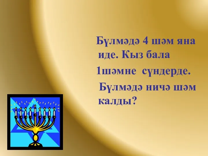 Бүлмәдә 4 шәм яна иде. Кыз бала 1шәмне сүндерде. Бүлмәдә ничә шәм калды?