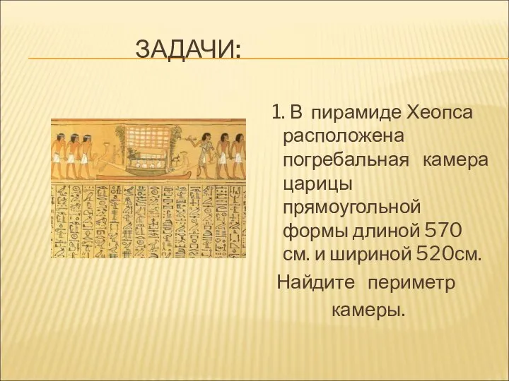 ЗАДАЧИ: 1. В пирамиде Хеопса расположена погребальная камера царицы прямоугольной формы