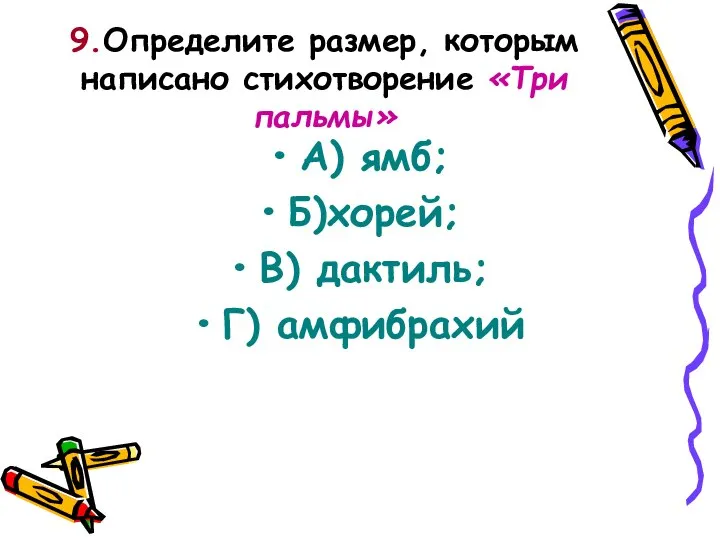 9.Определите размер, которым написано стихотворение «Три пальмы» А) ямб; Б)хорей; В) дактиль; Г) амфибрахий