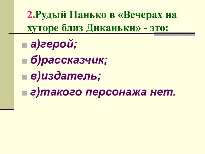 2.Рудый Панько в «Вечерах на хуторе близ Диканьки» - это: а)герой; б)рассказчик; в)издатель; г)такого персонажа нет.